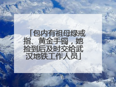 包内有祖母绿戒指、黄金手镯，她捡到后及时交给武汉地铁工作人员